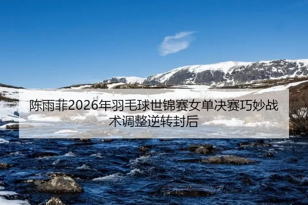 chen-yu-fei-nian-yu-mao-qiu-shi-jin-sai-nv-dan-jue-sai-qiao-miao-zhan-shu-tiao-zheng-ni-zhuan-feng-hou-2-320.jpg