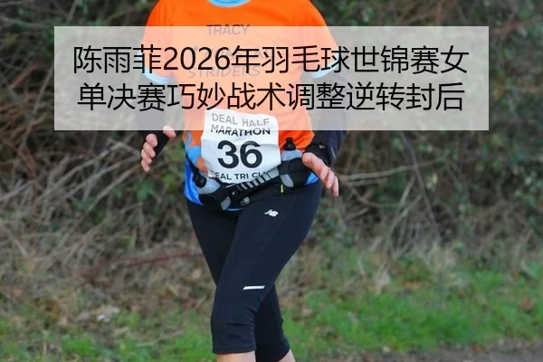 陈雨菲2026年羽毛球世锦赛女单决赛巧妙战术调整逆转封后（Kering）